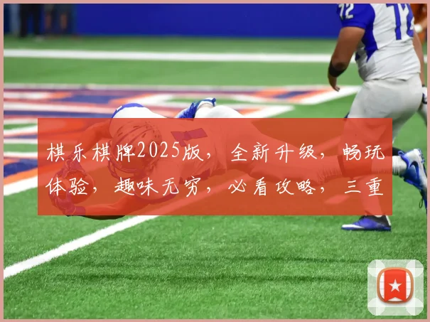 棋乐棋牌2025版，全新升级，畅玩体验，趣味无穷，必看攻略，三重惊喜，不容错过