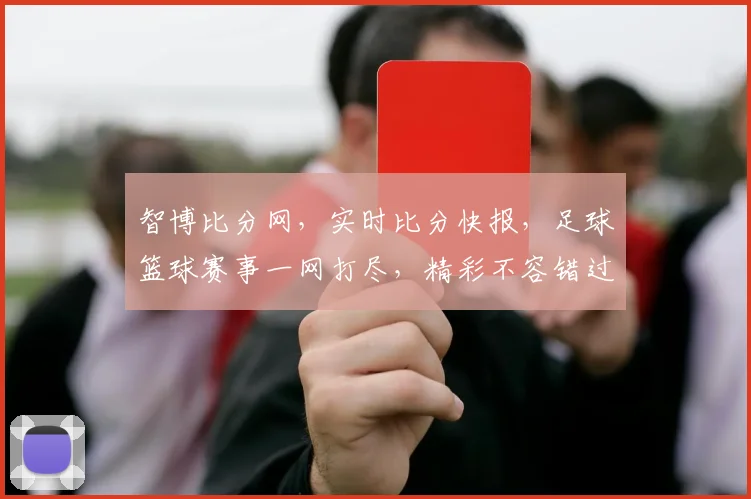 智博比分网，实时比分快报，足球篮球赛事一网打尽，精彩不容错过，比分直播两不误