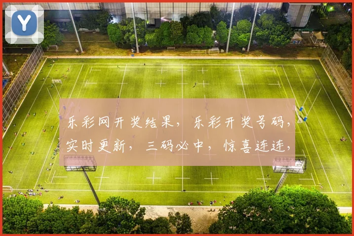 乐彩网开奖结果，乐彩开奖号码，实时更新，三码必中，惊喜连连，不容错过