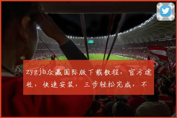 zygjb众赢国际版下载教程，官方途径，快速安装，三步轻松完成，不容错过
