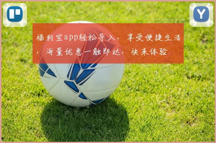 福利宝app轻松导入，享受便捷生活，海量优惠一触即达，快来体验