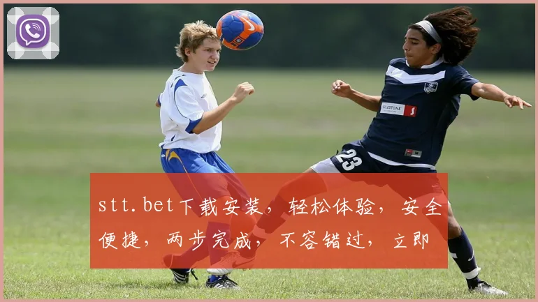stt.bet下载安装，轻松体验，安全便捷，两步完成，不容错过，立即下载