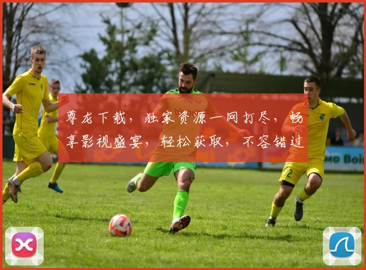 尊龙下载，独家资源一网打尽，畅享影视盛宴，轻松获取，不容错过