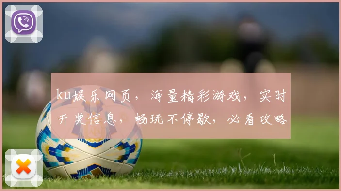 ku娱乐网页，海量精彩游戏，实时开奖信息，畅玩不停歇，必看攻略逗你笑