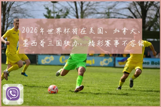 2026年世界杯将在美国、加拿大、墨西哥三国联办，精彩赛事不容错过，敬请关注